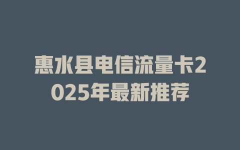惠水县电信流量卡2025年最新推荐