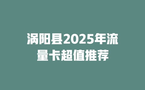 涡阳县2025年流量卡超值推荐