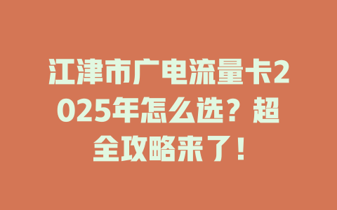 江津市广电流量卡2025年怎么选？超全攻略来了！