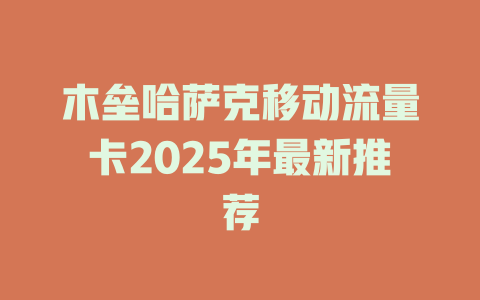 木垒哈萨克移动流量卡2025年最新推荐