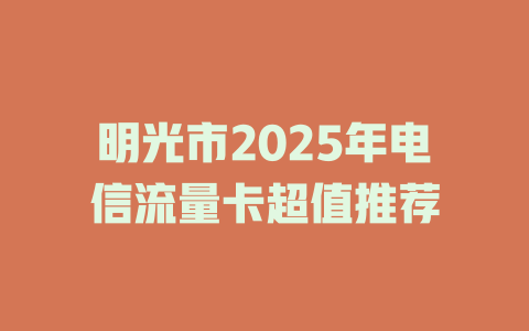 明光市2025年电信流量卡超值推荐