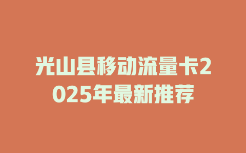 光山县移动流量卡2025年最新推荐
