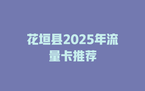 花垣县2025年流量卡推荐