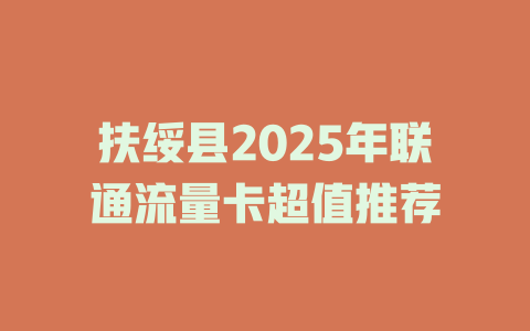 扶绥县2025年联通流量卡超值推荐