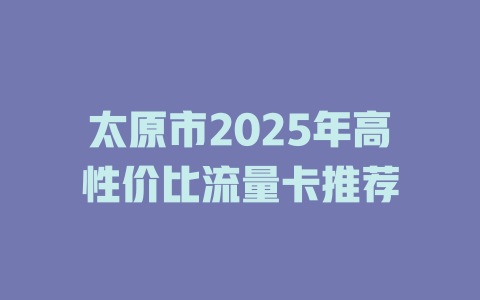 太原市2025年高性价比流量卡推荐