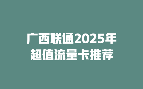 广西联通2025年超值流量卡推荐