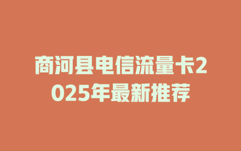 商河县电信流量卡2025年最新推荐