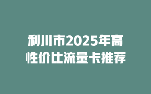 利川市2025年高性价比流量卡推荐