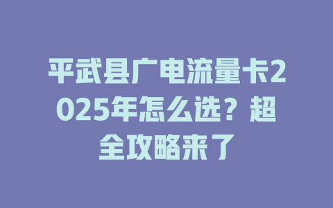 平武县广电流量卡2025年怎么选？超全攻略来了