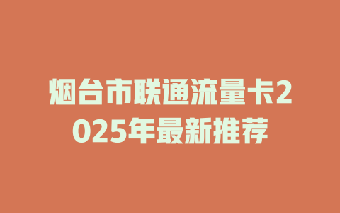 烟台市联通流量卡2025年最新推荐