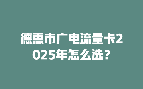 德惠市广电流量卡2025年怎么选？