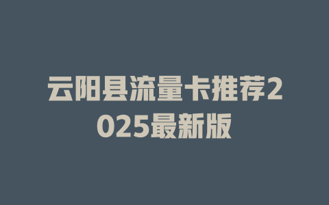 云阳县流量卡推荐2025最新版