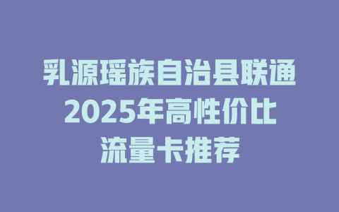 乳源瑶族自治县联通2025年高性价比流量卡推荐