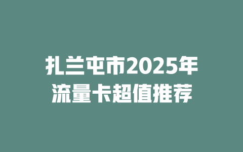 扎兰屯市2025年流量卡超值推荐