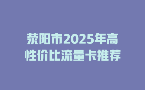 荥阳市2025年高性价比流量卡推荐