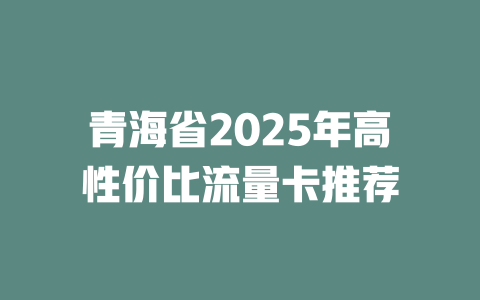 青海省2025年高性价比流量卡推荐