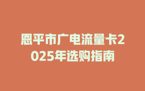 恩平市广电流量卡2025年选购指南