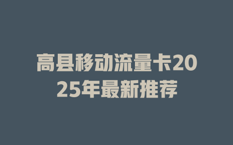高县移动流量卡2025年最新推荐