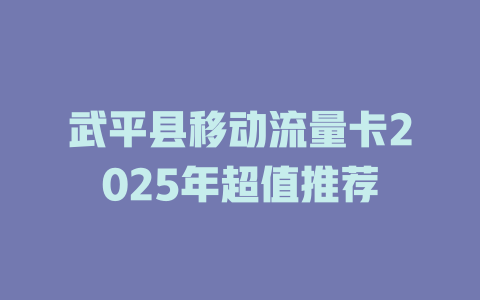 武平县移动流量卡2025年超值推荐