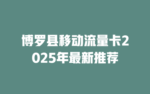 博罗县移动流量卡2025年最新推荐