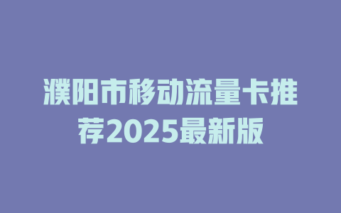 濮阳市移动流量卡推荐2025最新版