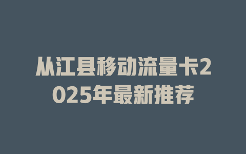 从江县移动流量卡2025年最新推荐