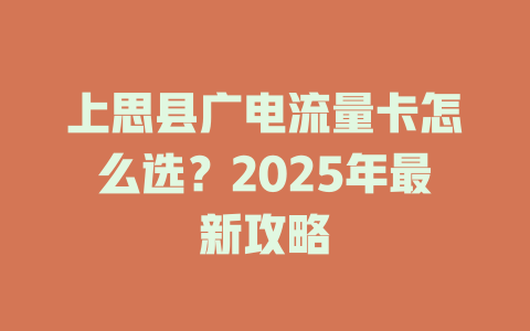 上思县广电流量卡怎么选？2025年最新攻略