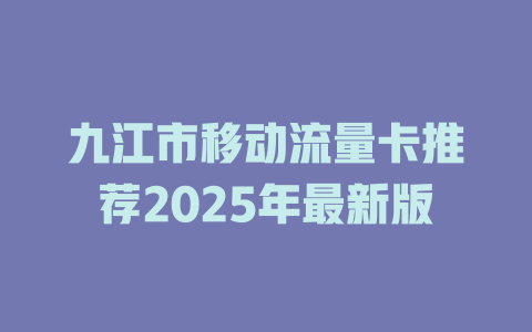 九江市移动流量卡推荐2025年最新版