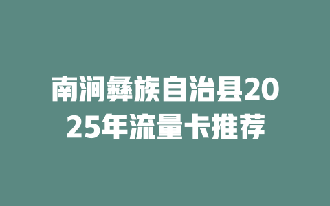 南涧彝族自治县2025年流量卡推荐