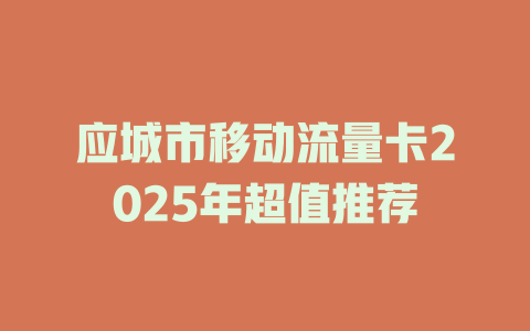 应城市移动流量卡2025年超值推荐