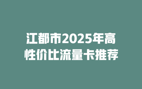 江都市2025年高性价比流量卡推荐