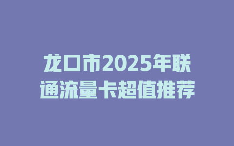 龙口市2025年联通流量卡超值推荐