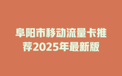 阜阳市移动流量卡推荐2025年最新版