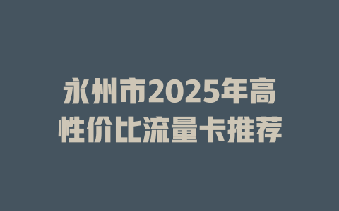 永州市2025年高性价比流量卡推荐