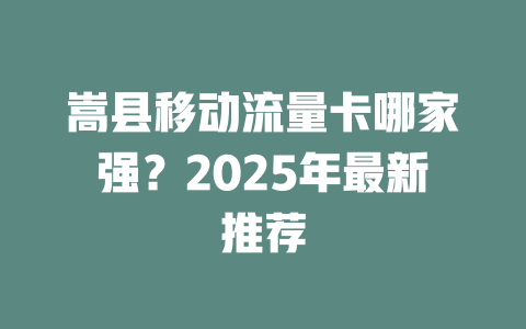 嵩县移动流量卡哪家强？2025年最新推荐
