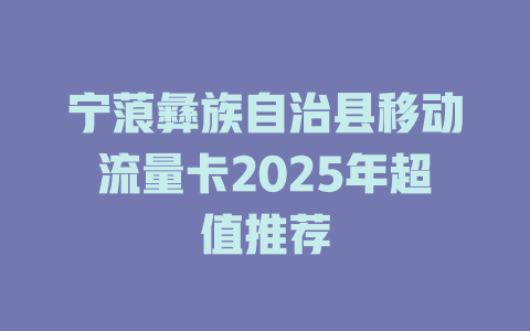 宁蒗彝族自治县移动流量卡2025年超值推荐