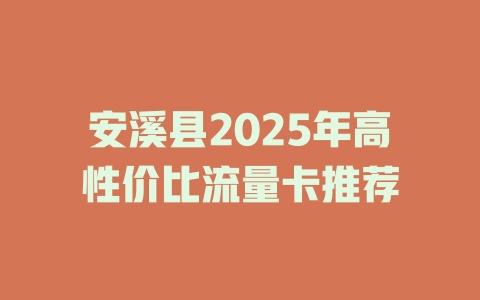 安溪县2025年高性价比流量卡推荐