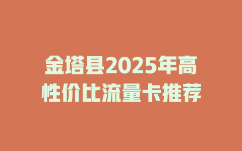 金塔县2025年高性价比流量卡推荐