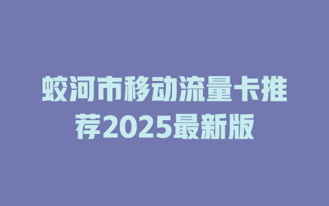 蛟河市移动流量卡推荐2025最新版