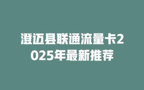 澄迈县联通流量卡2025年最新推荐