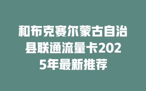 和布克赛尔蒙古自治县联通流量卡2025年最新推荐