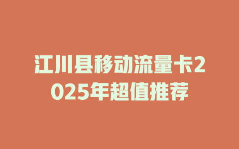 江川县移动流量卡2025年超值推荐