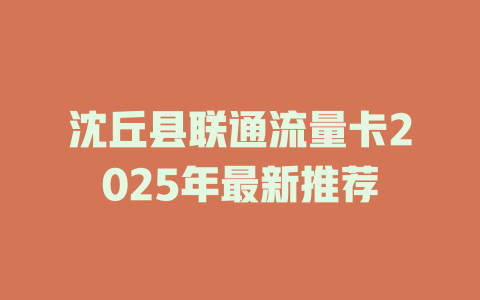 沈丘县联通流量卡2025年最新推荐