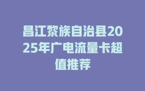 昌江黎族自治县2025年广电流量卡超值推荐
