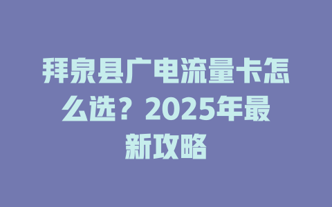 拜泉县广电流量卡怎么选？2025年最新攻略