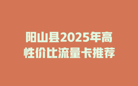 阳山县2025年高性价比流量卡推荐