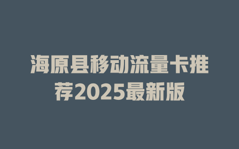 海原县移动流量卡推荐2025最新版