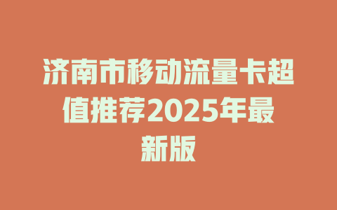 济南市移动流量卡超值推荐2025年最新版