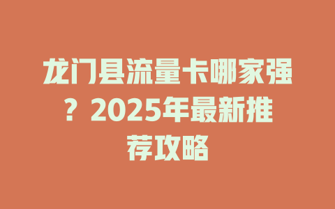 龙门县流量卡哪家强？2025年最新推荐攻略