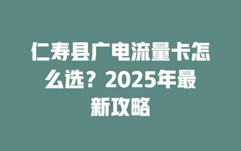 仁寿县广电流量卡怎么选？2025年最新攻略